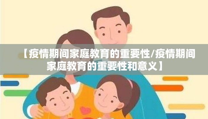 【疫情期间家庭教育的重要性/疫情期间家庭教育的重要性和意义】