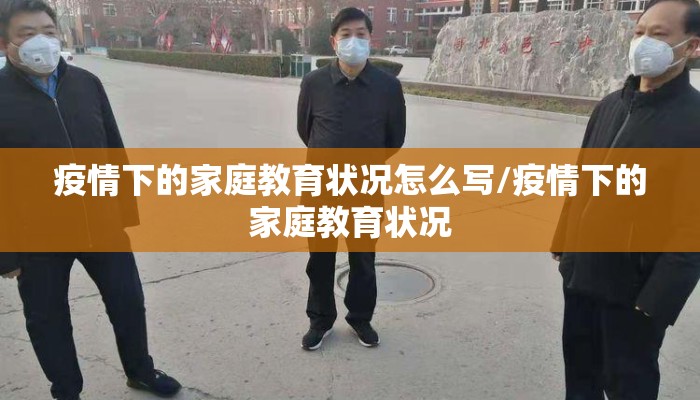 疫情下的家庭教育状况怎么写/疫情下的家庭教育状况