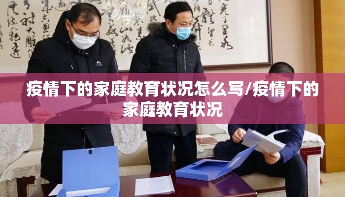 疫情下的家庭教育状况怎么写/疫情下的家庭教育状况