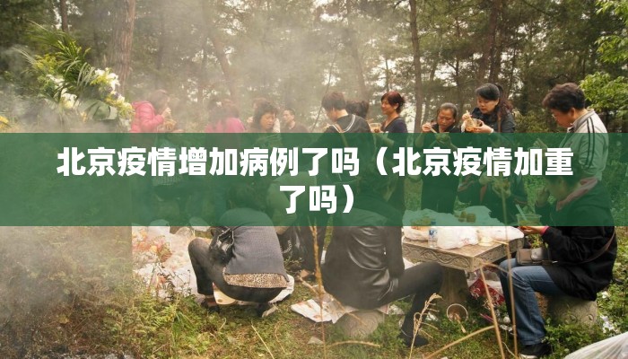 北京疫情增加病例了吗（北京疫情加重了吗）
