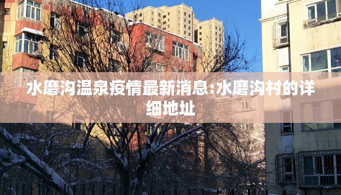 水磨沟温泉疫情最新消息:水磨沟村的详细地址