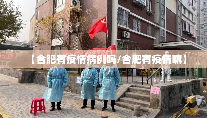 【合肥有疫情病例吗/合肥有疫情嘛】