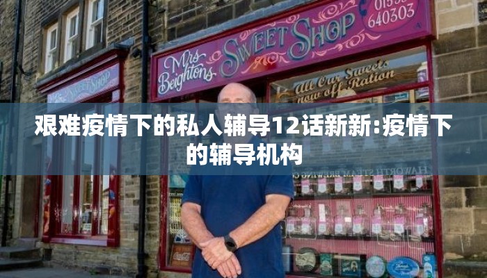 艰难疫情下的私人辅导12话新新:疫情下的辅导机构