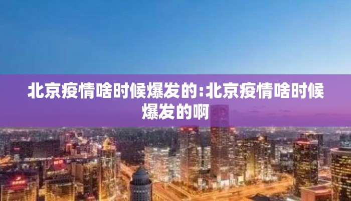 北京疫情啥时候爆发的:北京疫情啥时候爆发的啊