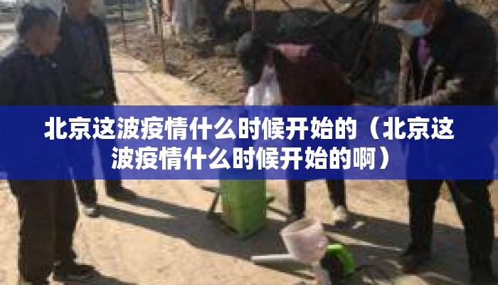 北京这波疫情什么时候开始的（北京这波疫情什么时候开始的啊）