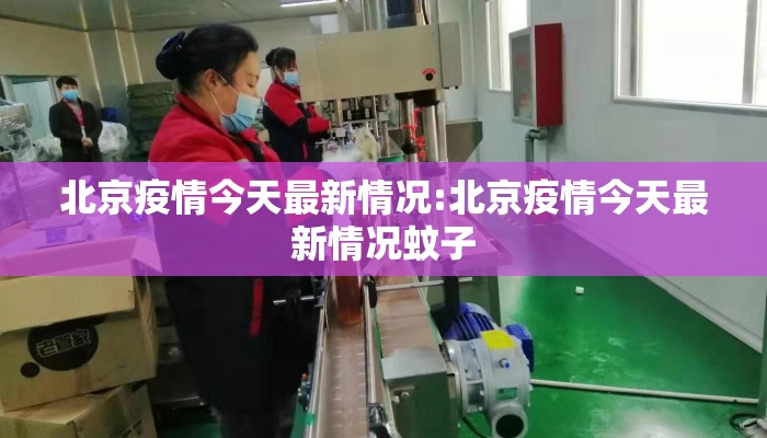 北京疫情今天最新情况:北京疫情今天最新情况蚊子