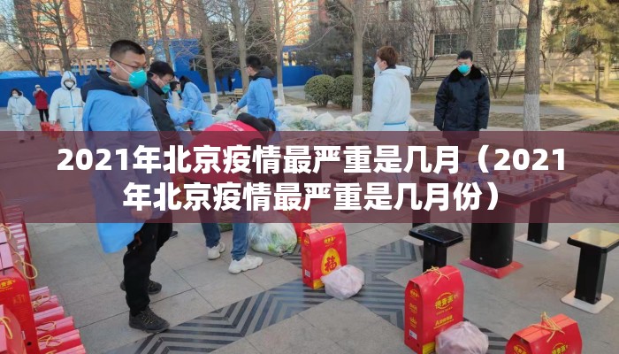 2021年北京疫情最严重是几月（2021年北京疫情最严重是几月份）
