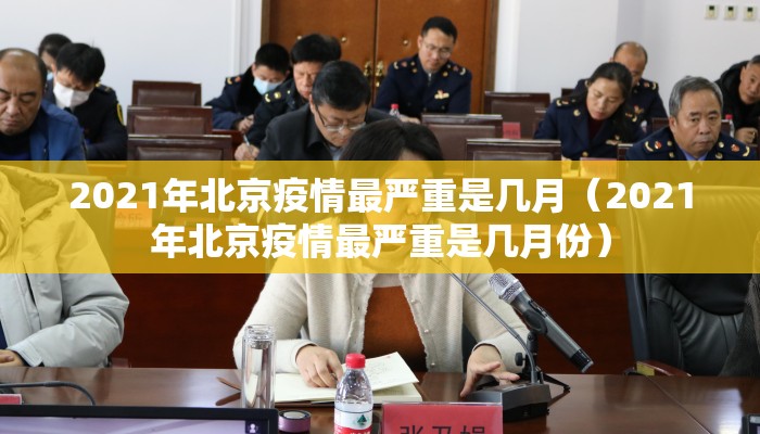 2021年北京疫情最严重是几月（2021年北京疫情最严重是几月份）