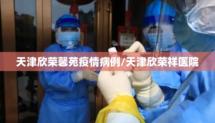 天津欣荣馨苑疫情病例/天津欣荣祥医院