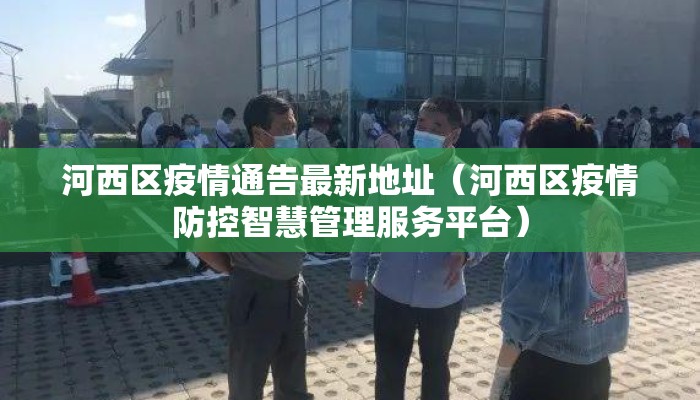 河西区疫情通告最新地址（河西区疫情防控智慧管理服务平台）