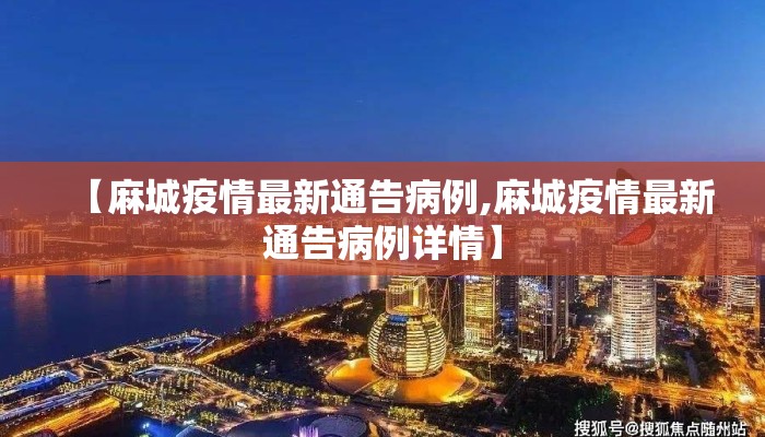 【麻城疫情最新通告病例,麻城疫情最新通告病例详情】