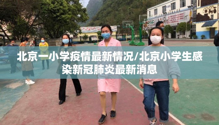 北京一小学疫情最新情况/北京小学生感染新冠肺炎最新消息