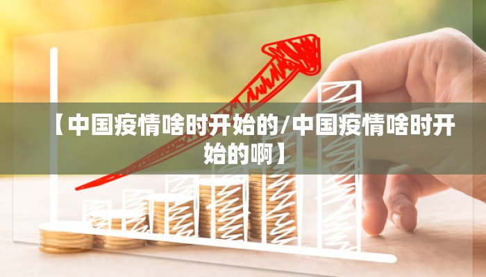 【中国疫情啥时开始的/中国疫情啥时开始的啊】