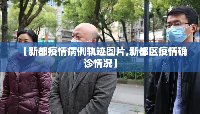 【新都疫情病例轨迹图片,新都区疫情确诊情况】