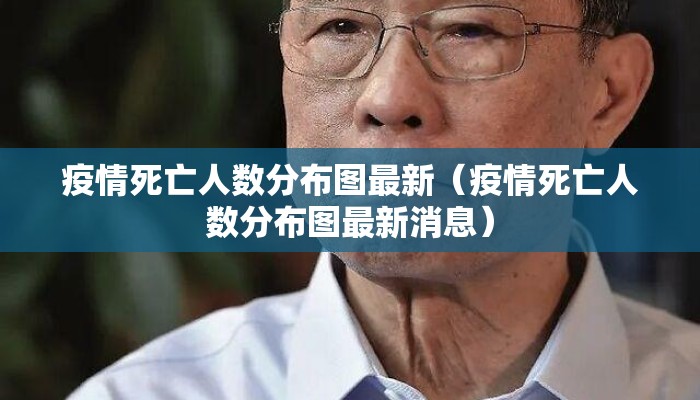 疫情死亡人数分布图最新（疫情死亡人数分布图最新消息）