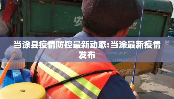 当涂县疫情防控最新动态:当涂最新疫情发布