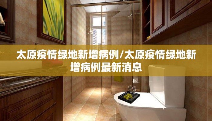 太原疫情绿地新增病例/太原疫情绿地新增病例最新消息