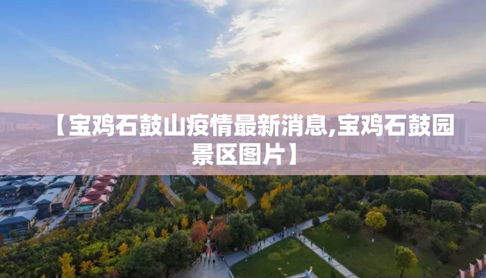 【宝鸡石鼓山疫情最新消息,宝鸡石鼓园景区图片】