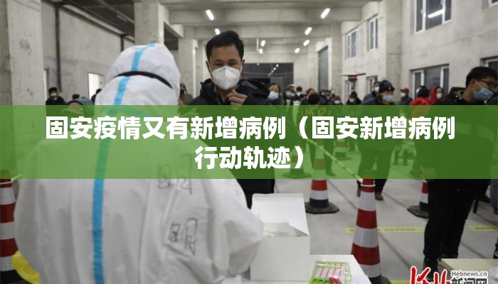 固安疫情又有新增病例（固安新增病例行动轨迹）