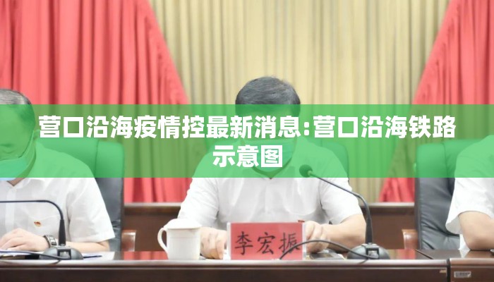 营口沿海疫情控最新消息:营口沿海铁路示意图