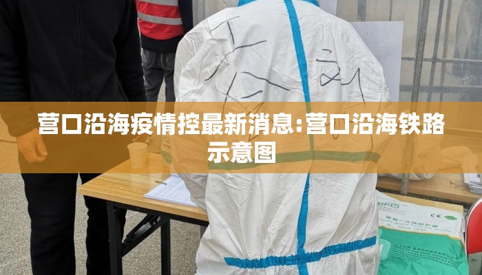 营口沿海疫情控最新消息:营口沿海铁路示意图