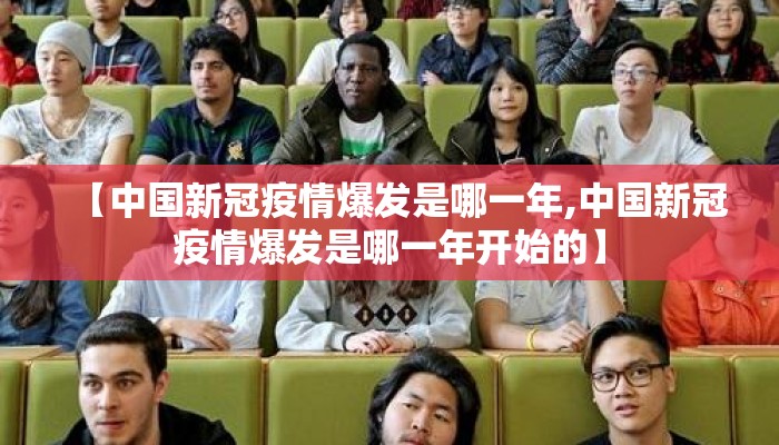 【中国新冠疫情爆发是哪一年,中国新冠疫情爆发是哪一年开始的】