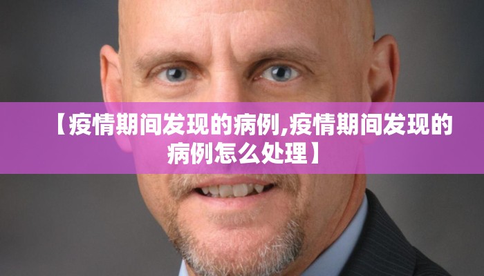 【疫情期间发现的病例,疫情期间发现的病例怎么处理】