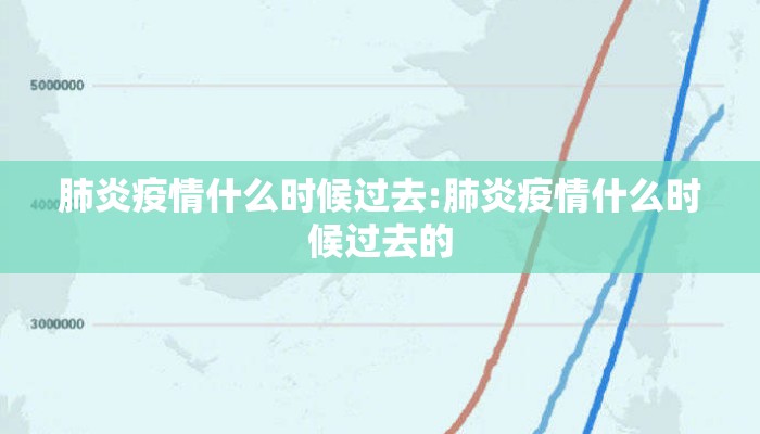 肺炎疫情什么时候过去:肺炎疫情什么时候过去的