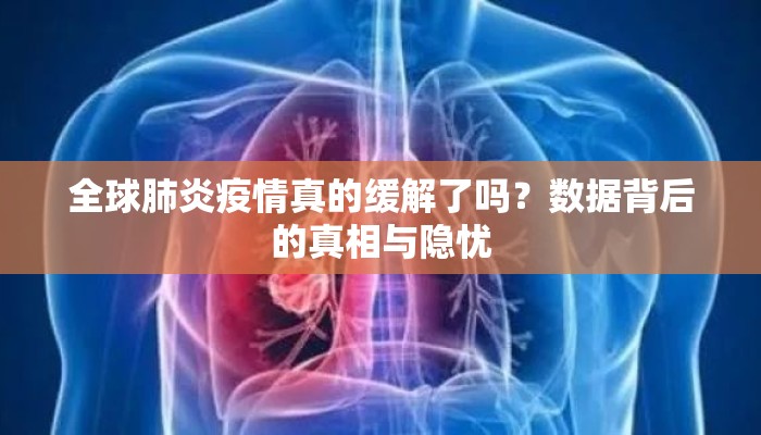 全球肺炎疫情真的缓解了吗？数据背后的真相与隐忧