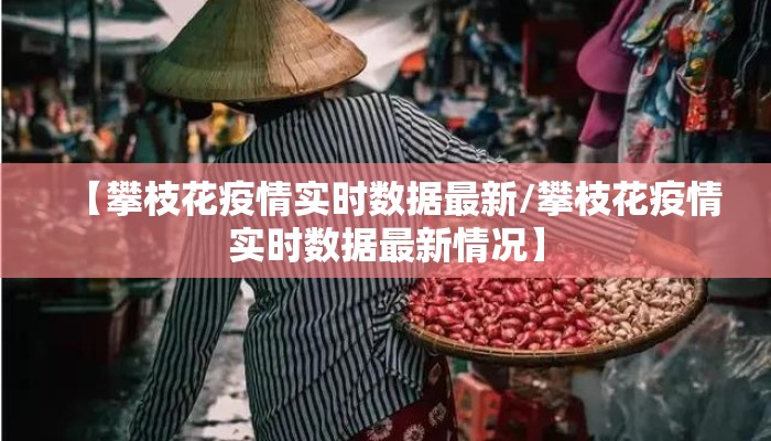 【攀枝花疫情实时数据最新/攀枝花疫情实时数据最新情况】