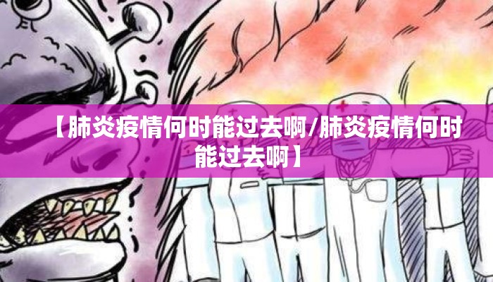 【肺炎疫情何时能过去啊/肺炎疫情何时能过去啊】
