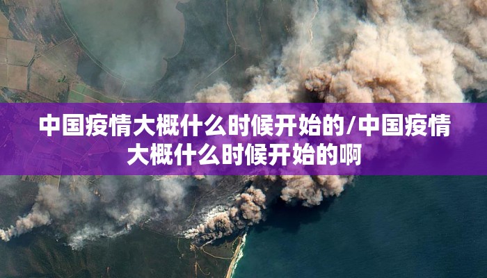 中国疫情大概什么时候开始的/中国疫情大概什么时候开始的啊