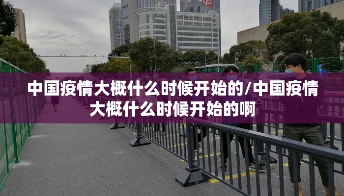 中国疫情大概什么时候开始的/中国疫情大概什么时候开始的啊