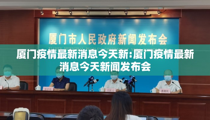 厦门疫情最新消息今天新:厦门疫情最新消息今天新闻发布会