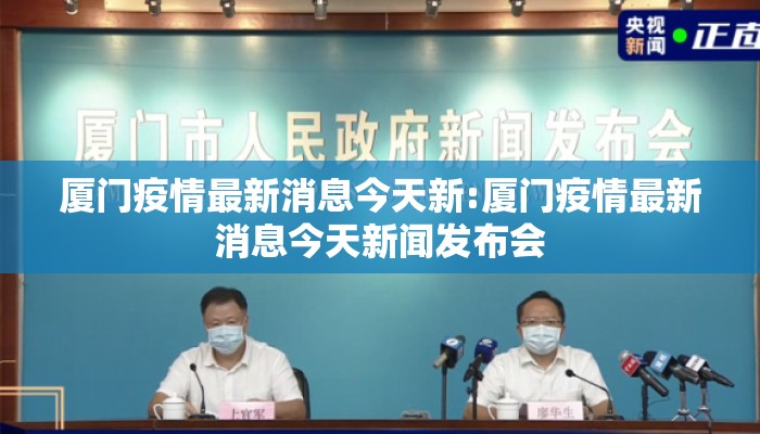 厦门疫情最新消息今天新:厦门疫情最新消息今天新闻发布会