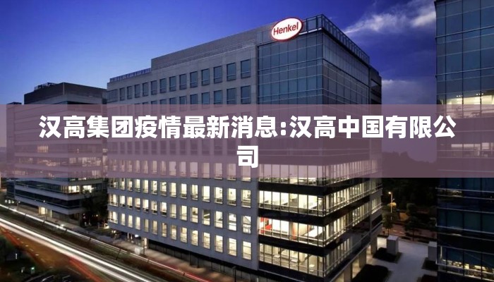 汉高集团疫情最新消息:汉高中国有限公司