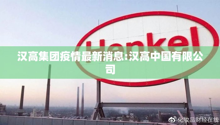 汉高集团疫情最新消息:汉高中国有限公司