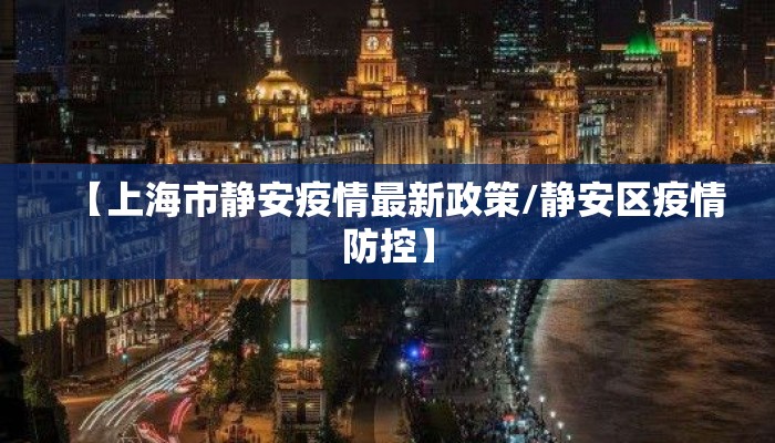 【上海市静安疫情最新政策/静安区疫情防控】