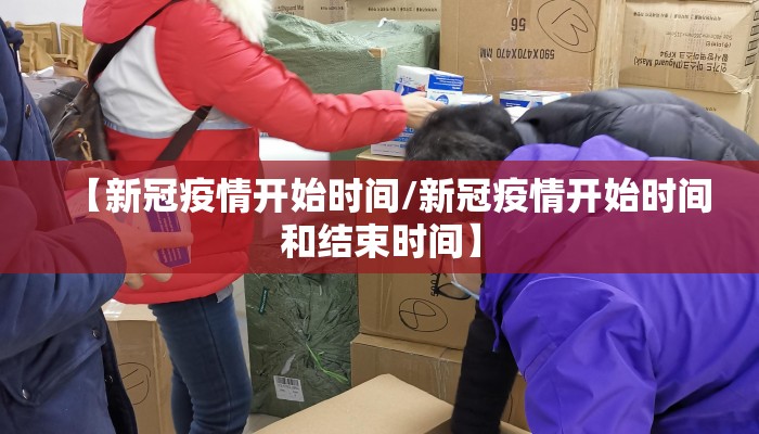 【新冠疫情开始时间/新冠疫情开始时间和结束时间】