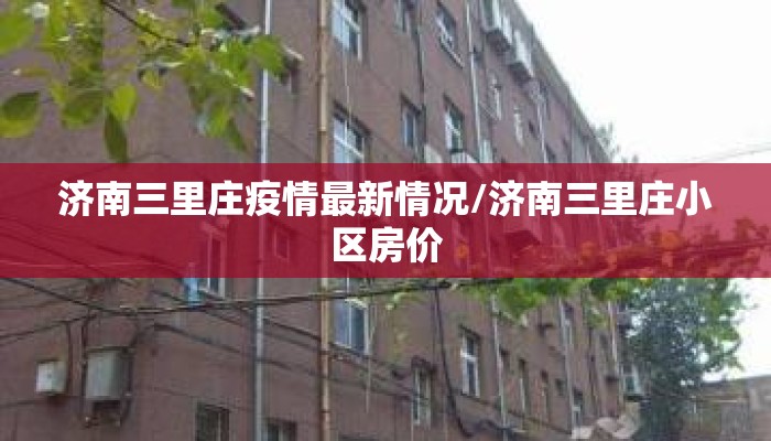 济南三里庄疫情最新情况/济南三里庄小区房价