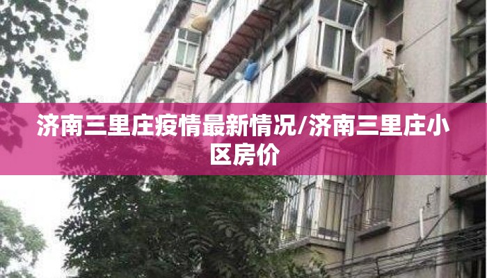 济南三里庄疫情最新情况/济南三里庄小区房价