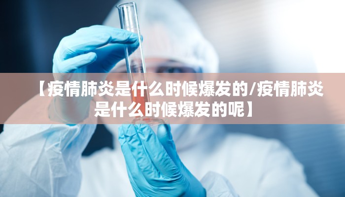 【疫情肺炎是什么时候爆发的/疫情肺炎是什么时候爆发的呢】
