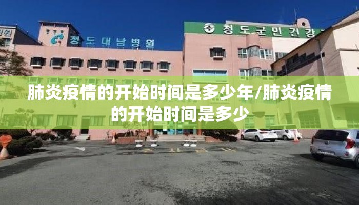 肺炎疫情的开始时间是多少年/肺炎疫情的开始时间是多少