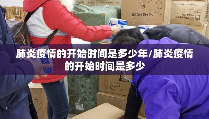 肺炎疫情的开始时间是多少年/肺炎疫情的开始时间是多少