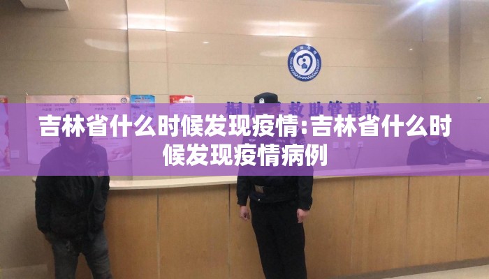 吉林省什么时候发现疫情:吉林省什么时候发现疫情病例