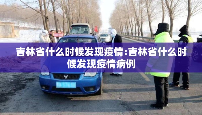 吉林省什么时候发现疫情:吉林省什么时候发现疫情病例