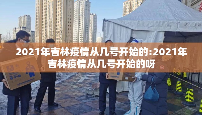2021年吉林疫情从几号开始的:2021年吉林疫情从几号开始的呀