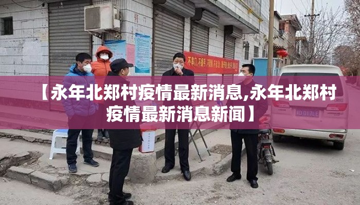 【永年北郑村疫情最新消息,永年北郑村疫情最新消息新闻】