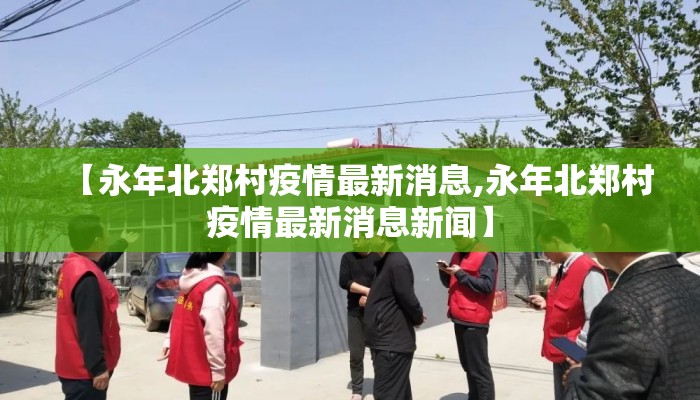 【永年北郑村疫情最新消息,永年北郑村疫情最新消息新闻】