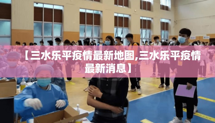 【三水乐平疫情最新地图,三水乐平疫情最新消息】